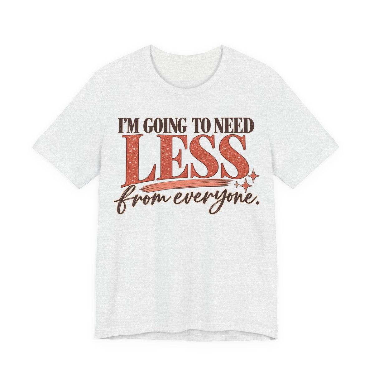 I'm Going to Need Less From Everyone T-Shirt | Funny Women's Graphic Tee