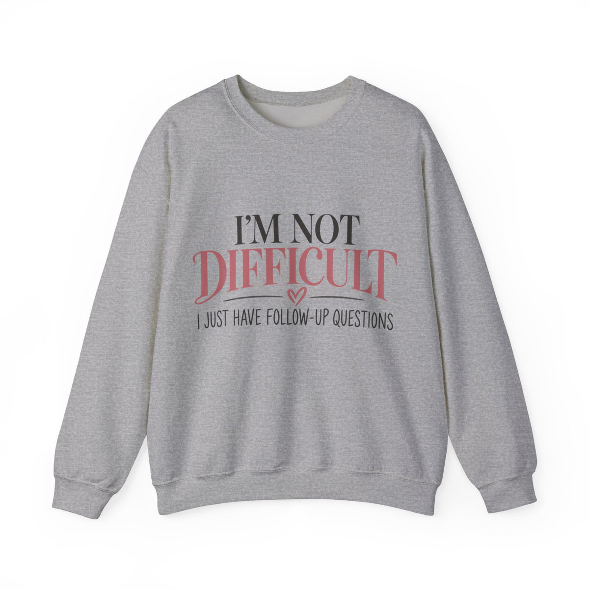 I'm Not Difficult I Just Have Follow-Up Questions Sweatshirt