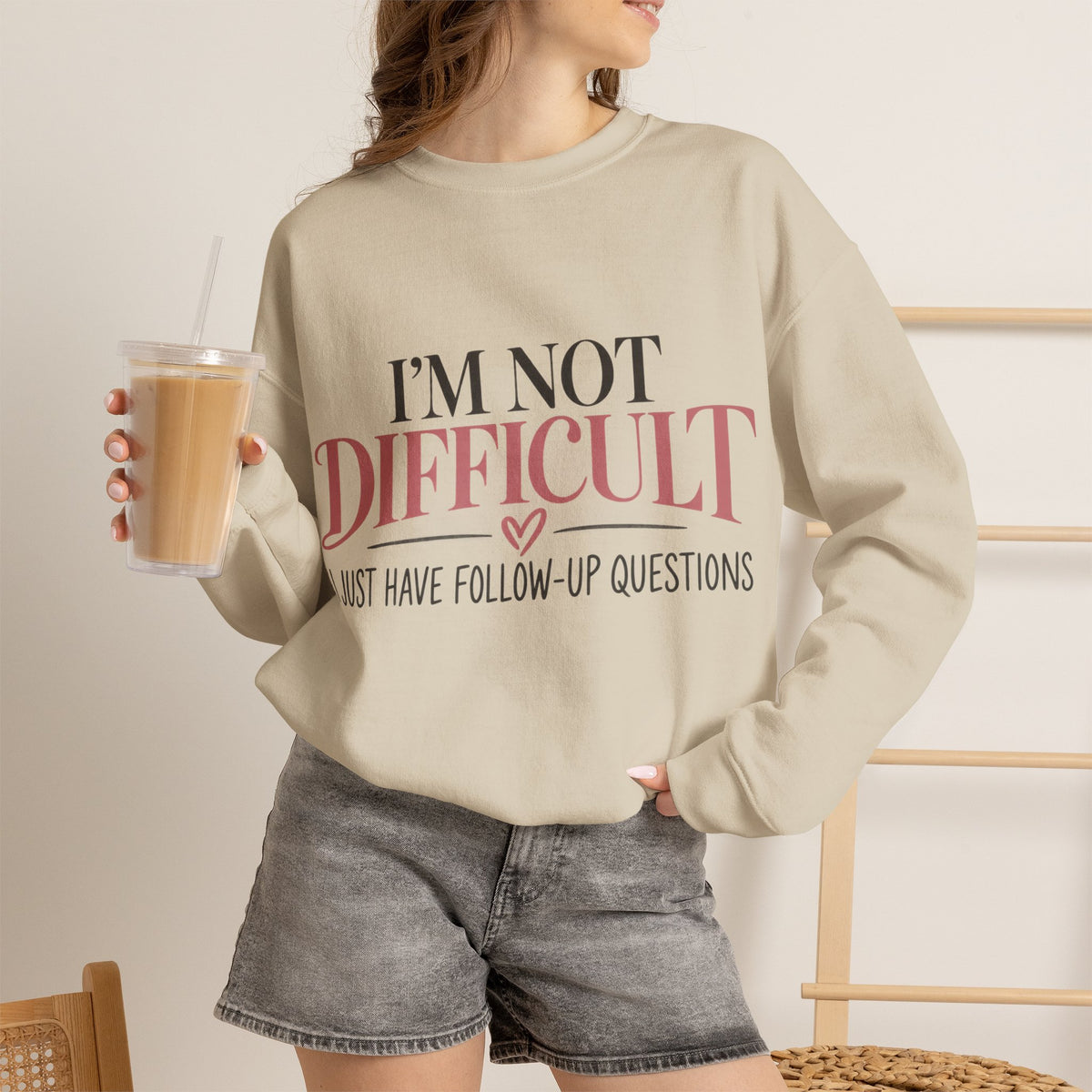 I'm Not Difficult I Just Have Follow-Up Questions Sweatshirt