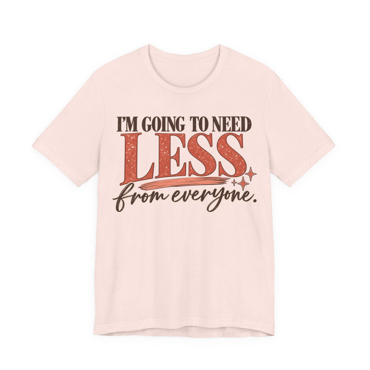 I'm Going to Need Less From Everyone T-Shirt | Funny Women's Graphic Tee