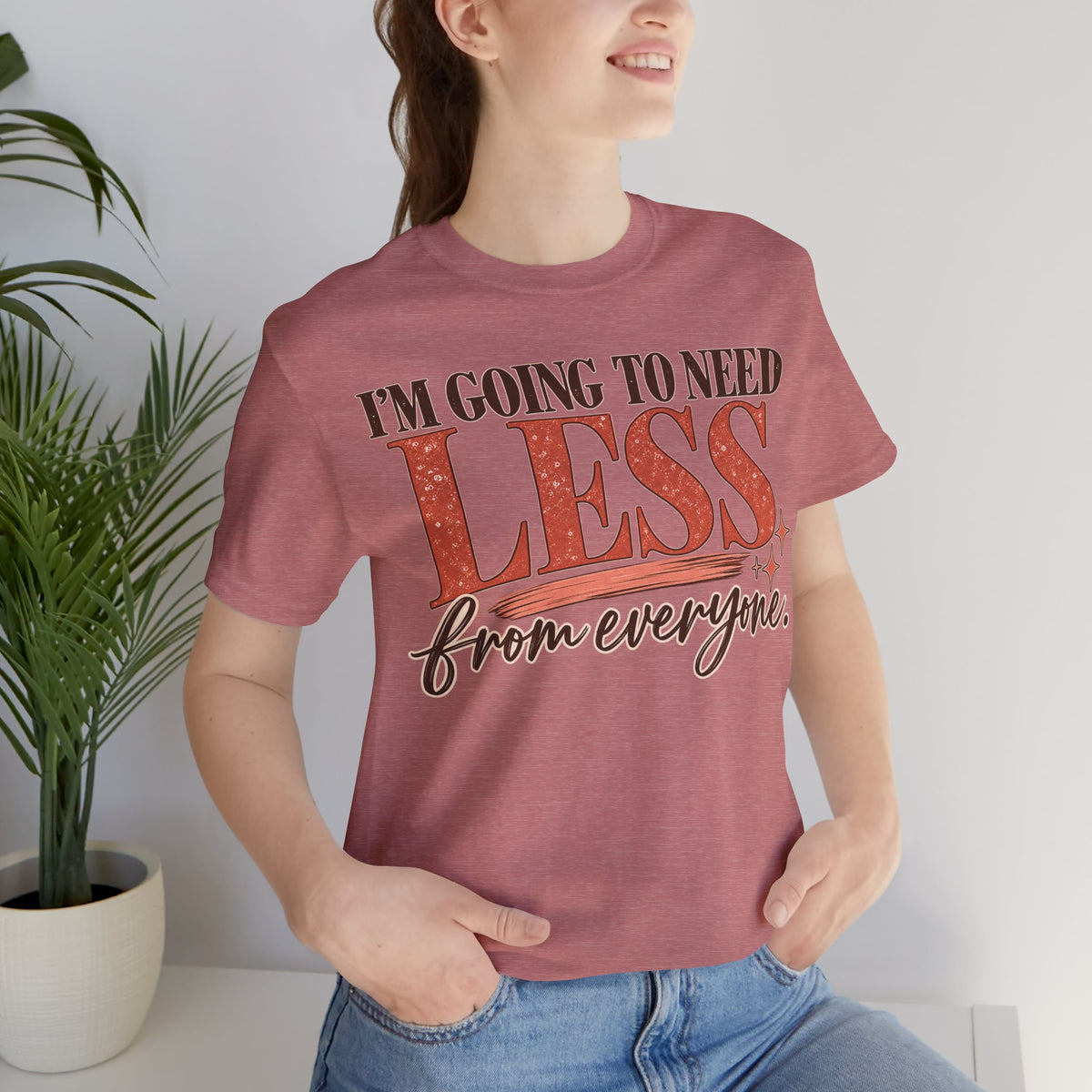 I'm Going to Need Less From Everyone T-Shirt | Funny Women's Graphic Tee