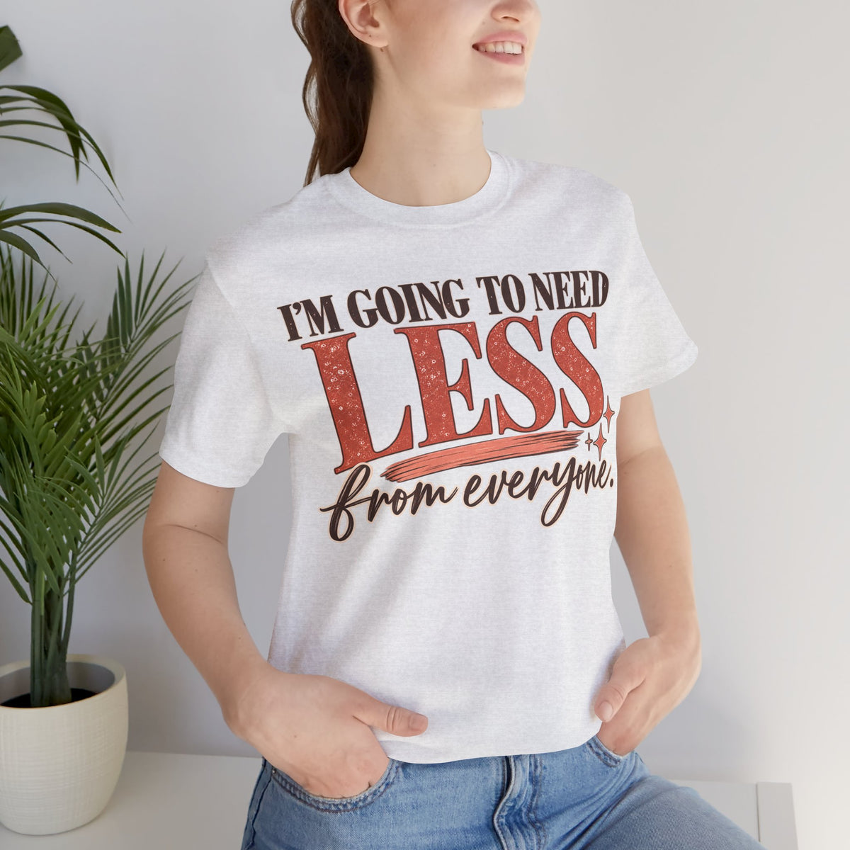 I'm Going to Need Less From Everyone T-Shirt | Funny Women's Graphic Tee