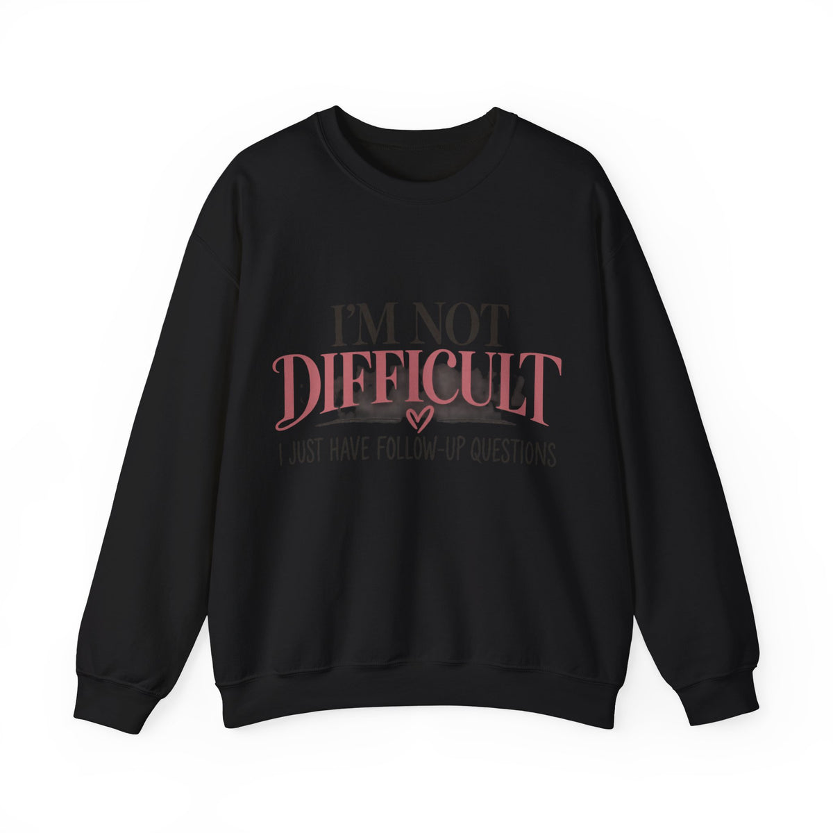 I'm Not Difficult I Just Have Follow-Up Questions Sweatshirt